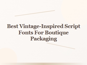 Best Vintage-Inspired Script Fonts for Boutique Packaging